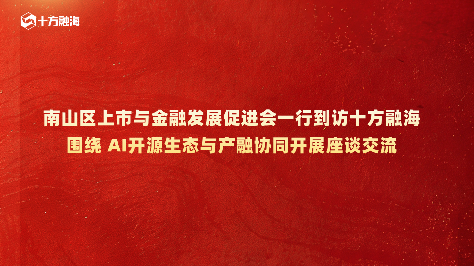 南山区上市与金融发展促进会一行到访十方融海，围绕AI开源生态与产融协同开展座谈交流新闻配图